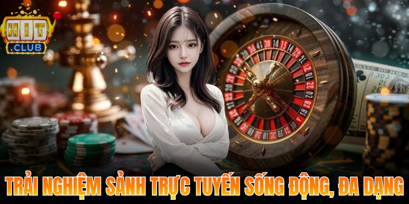Trải nghiệm sảnh trực tuyến sống động, đa dạng, chân thực tuyệt đỉnh