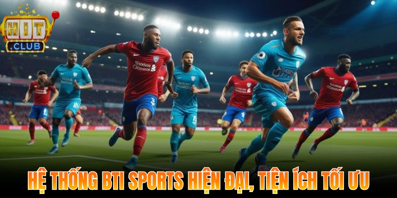 Bti Sports Tại Hitclub – Trải Nghiệm Sảnh Cược Đỉnh Cao 2 Hệ thống hiện đại, tiện ích tối ưu giúp nâng cao trải nghiệm Bti Sports