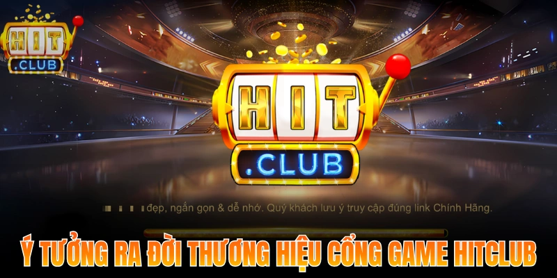 Ý tưởng ra đời thương hiệu cổng game Hitclub
