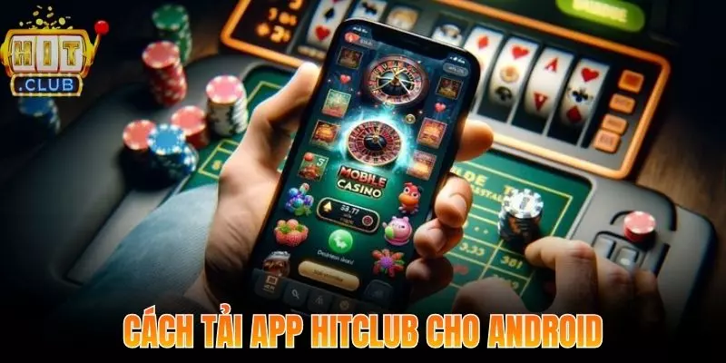 Các thao tác tải App Hitclub siêu nhanh cho Android